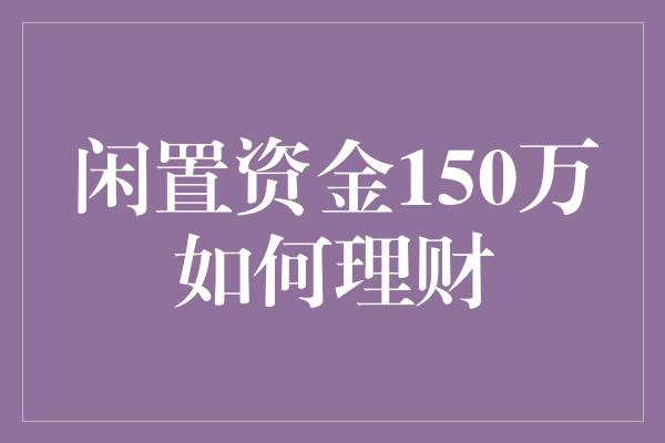 闲置资金150万如何理财