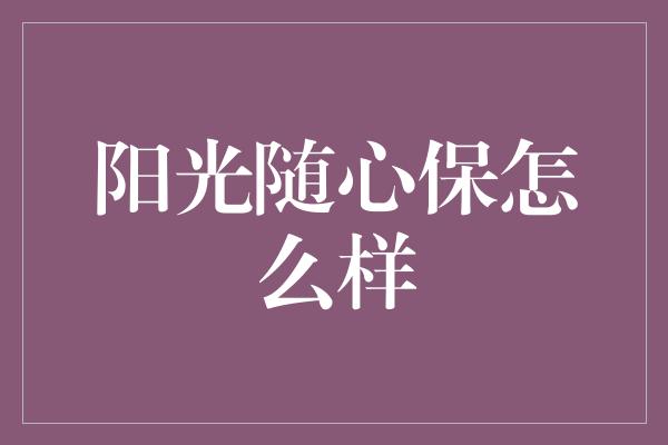 阳光随心保怎么样