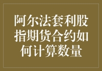 谈股论金：阿尔法套利股指期货合约数量计算，新手也能轻松掌握！