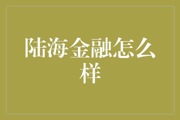 陆海金融怎么样