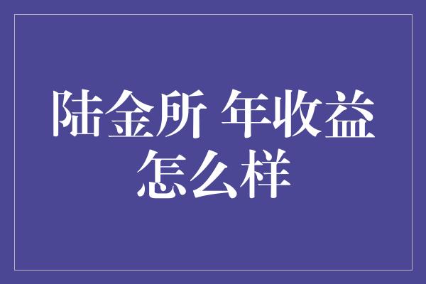 陆金所 年收益怎么样