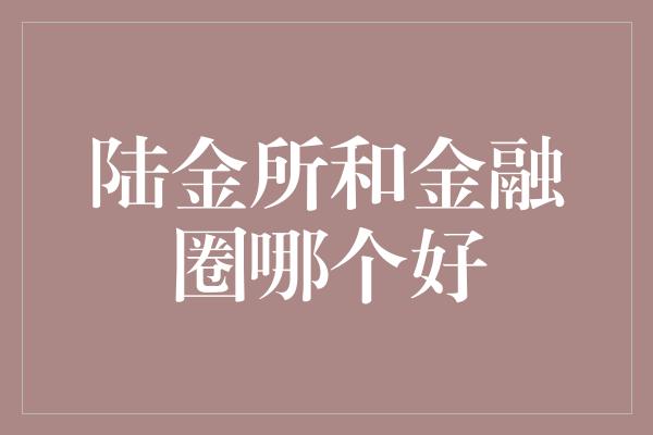 陆金所和金融圈哪个好