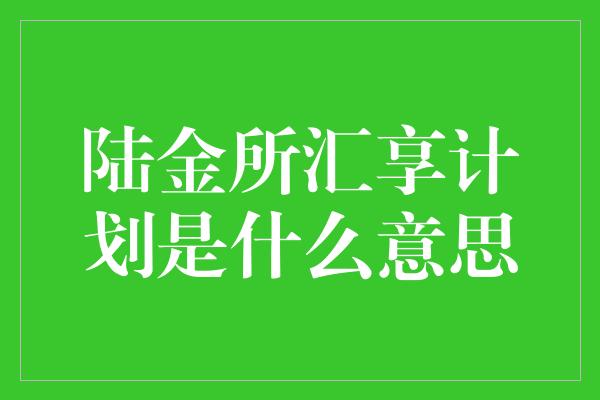 陆金所汇享计划是什么意思