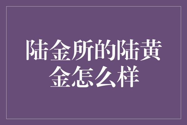 陆金所的陆黄金怎么样