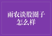 雨农谈股圈子怎么样：深度剖析投资社区的真实价值