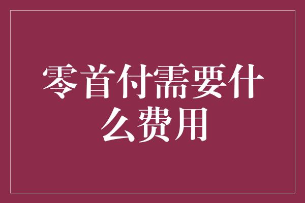 零首付需要什么费用