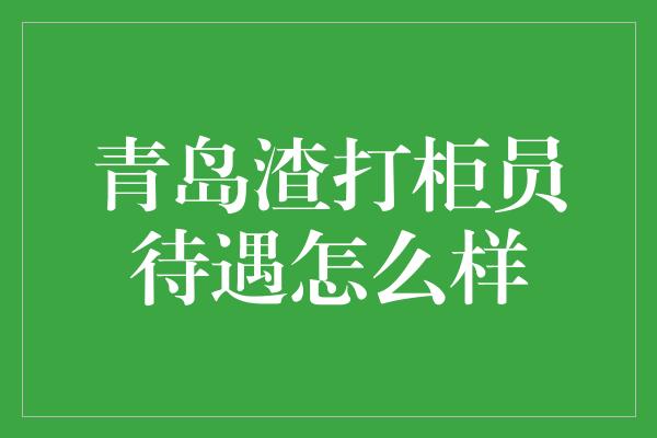 青岛渣打柜员待遇怎么样