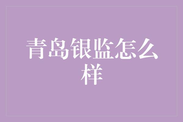 青岛银监怎么样