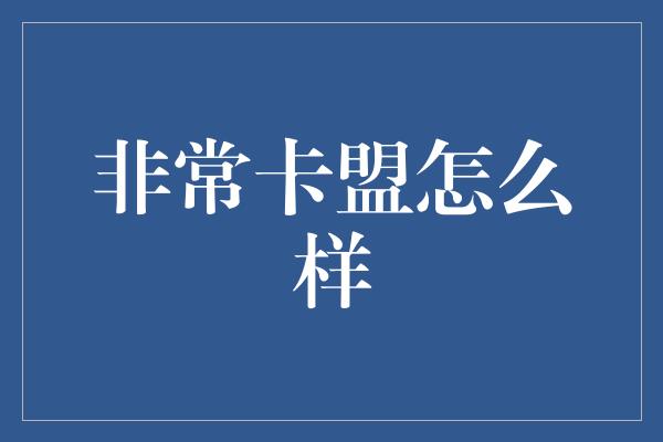 非常卡盟怎么样