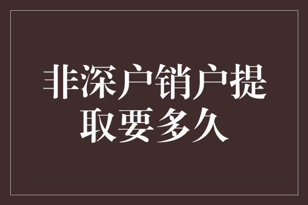 非深户销户提取要多久