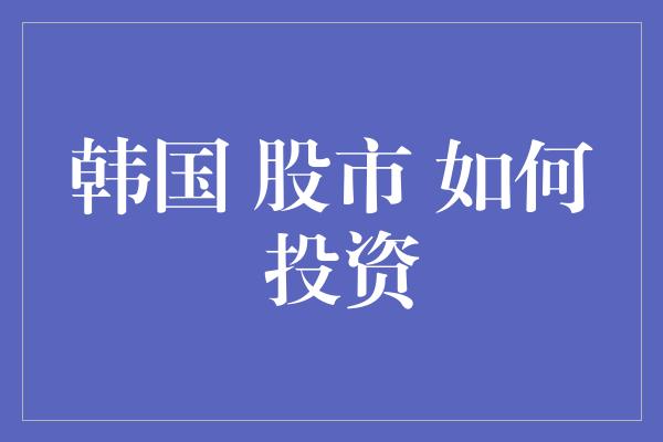 韩国 股市 如何 投资