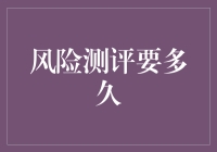 风险测评到底需要多久？揭秘背后的秘密！