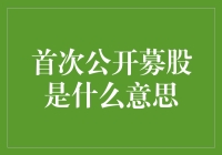 首次公开募股：企业成长的重要里程碑