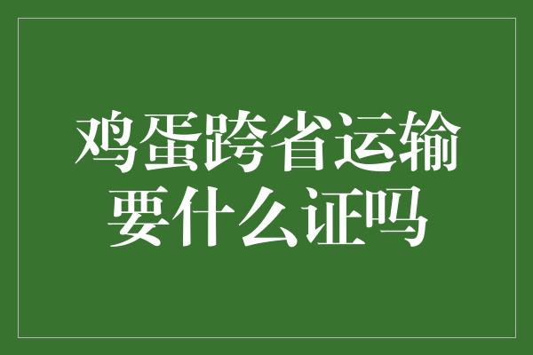 鸡蛋跨省运输要什么证吗