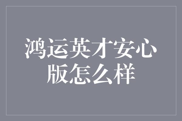 鸿运英才安心版怎么样