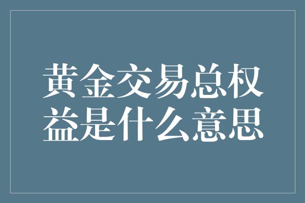 黄金交易总权益是什么意思