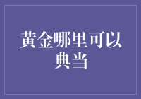 黄金哪里可以典当：寻找那些失落的黄金屋攻略