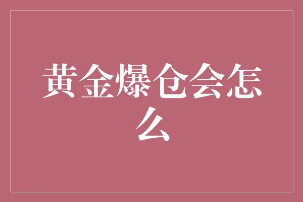 黄金爆仓会怎么