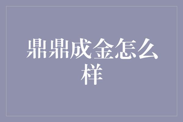 鼎鼎成金怎么样