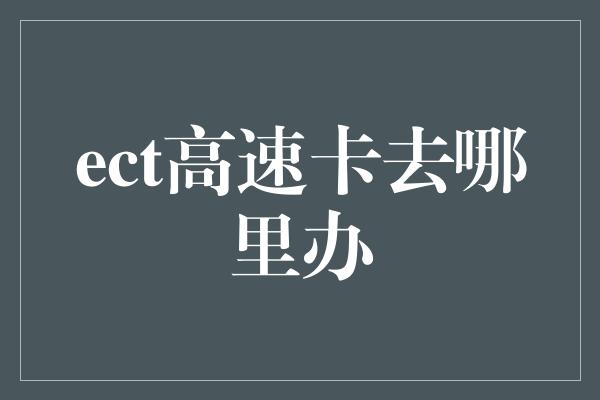 ect高速卡去哪里办