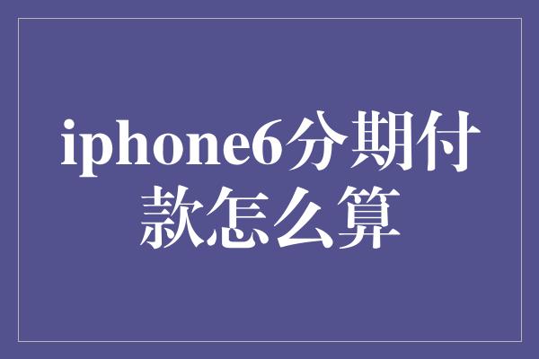 iphone6分期付款怎么算