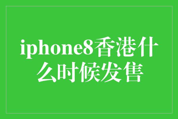 iphone8香港什么时候发售