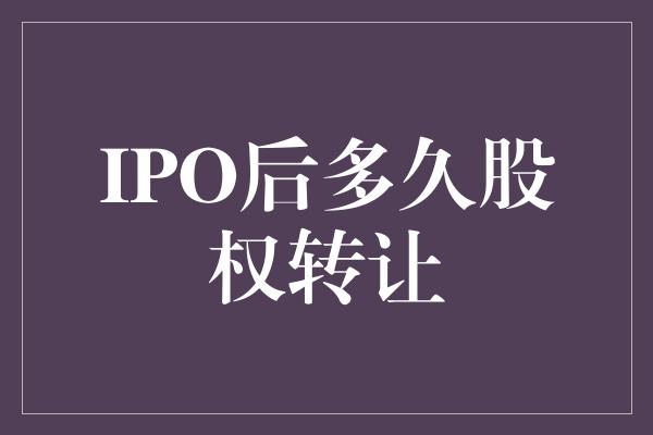 IPO后多久股权转让