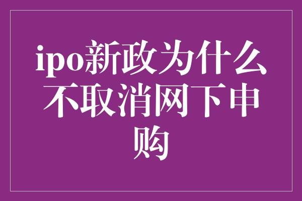 ipo新政为什么不取消网下申购