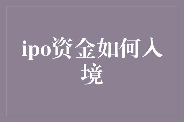 ipo资金如何入境