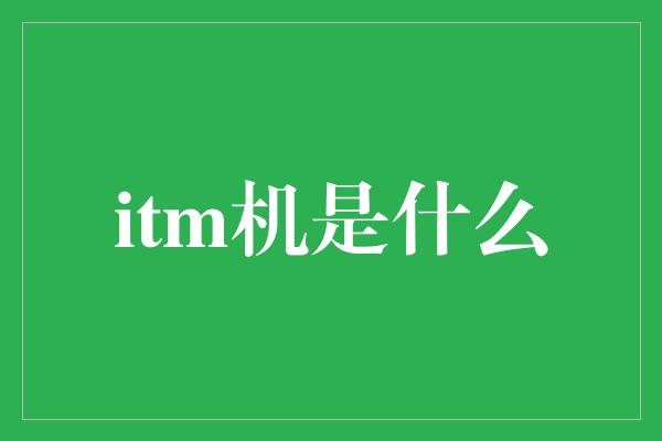 itm机是什么