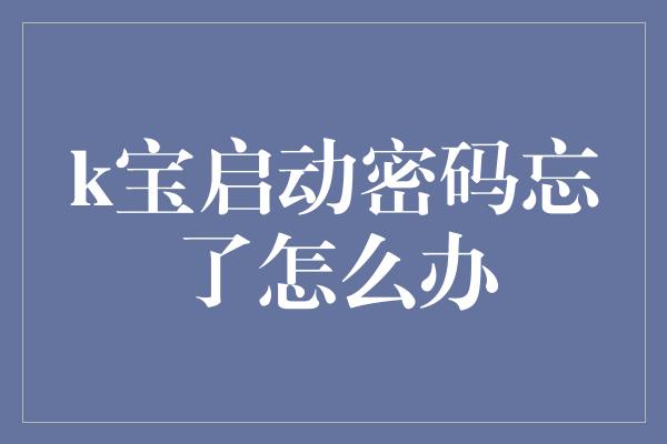 k宝启动密码忘了怎么办