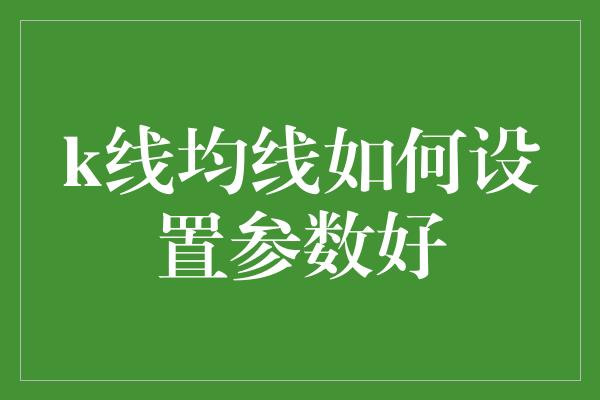 k线均线如何设置参数好