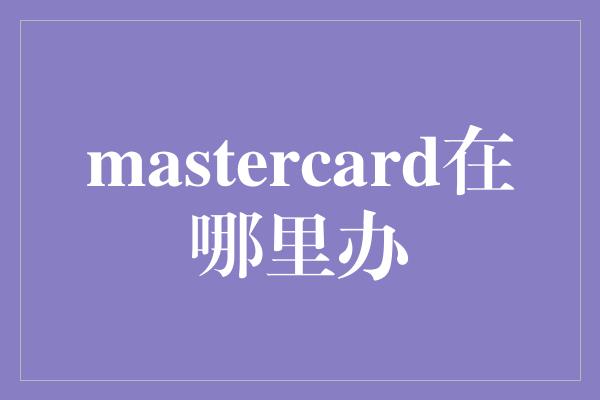 mastercard在哪里办