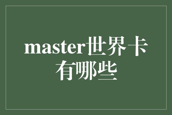 master世界卡有哪些