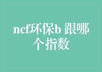 NCF环保B到底跟的是哪个指数？难道是股市里的绿色巨龙？