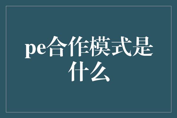 pe合作模式是什么