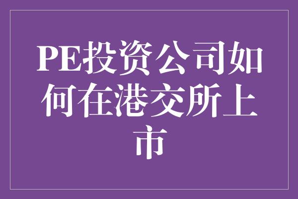 PE投资公司如何在港交所上市