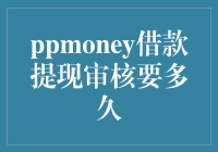 你的好友PPmoney建议你：借款提现审核要多久，这事得慢慢来