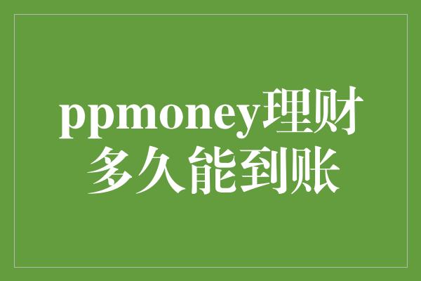 ppmoney理财多久能到账