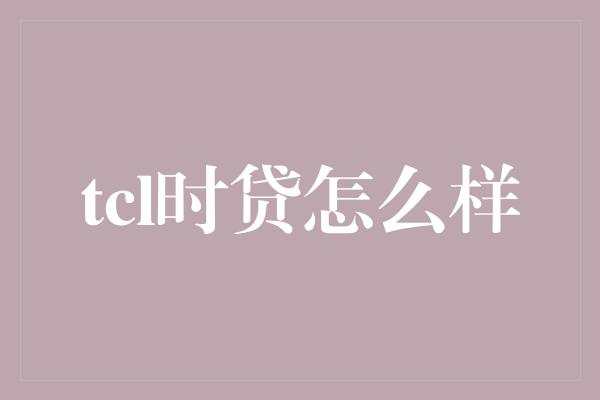 tcl时贷怎么样