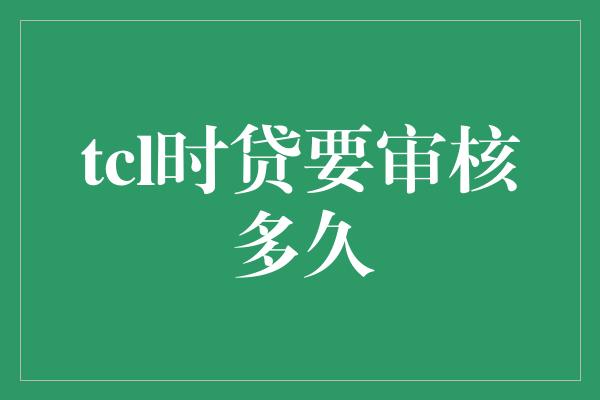 tcl时贷要审核多久