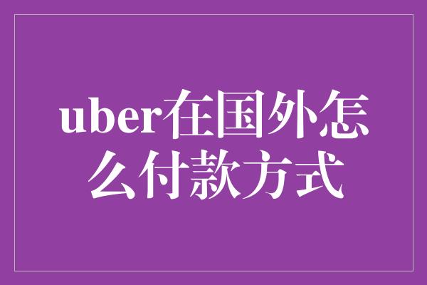 uber在国外怎么付款方式