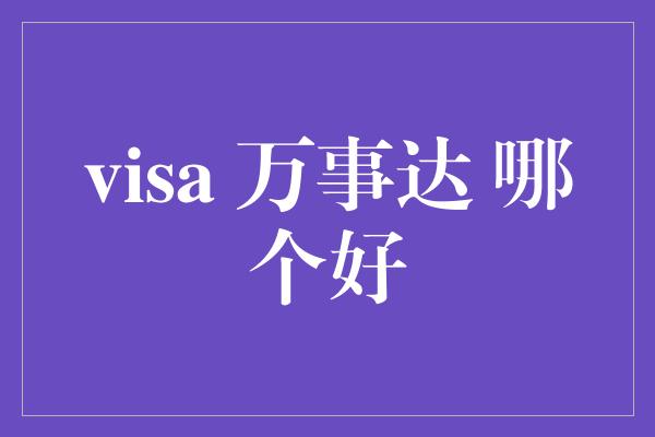 visa 万事达 哪个好